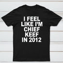 I Feel Like I'm Chief Keef in 2012 T-shirt
