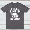I Feel Like I'm Chief Keef in 2012 T-shirt