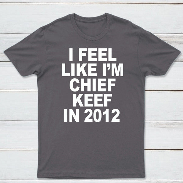 I Feel Like I'm Chief Keef in 2012 T-shirt