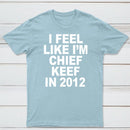 I Feel Like I'm Chief Keef in 2012 T-shirt