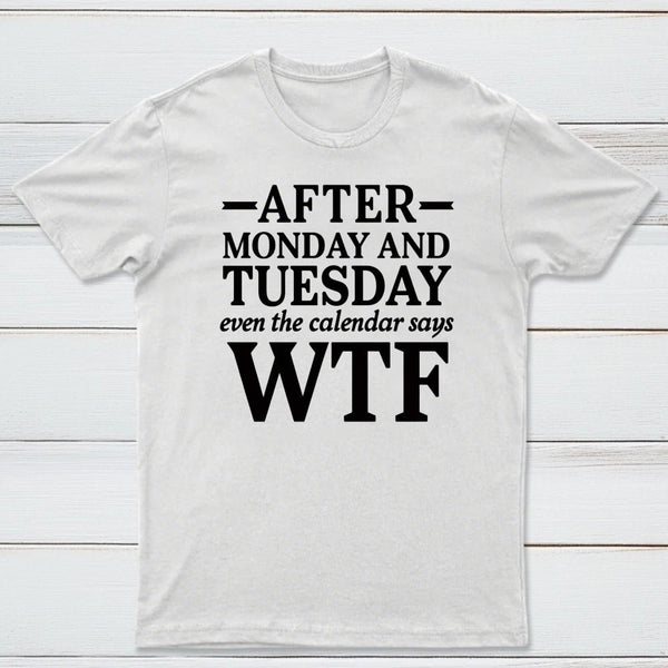 After Monday And Tuesday Even The Calendar Says WTF Humorous T-Shirt