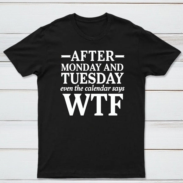 After Monday And Tuesday Even The Calendar Says WTF Humorous T-Shirt