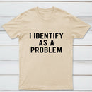 I Identify As A Problem Funny T-Shirt