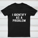 I Identify As A Problem Funny T-Shirt