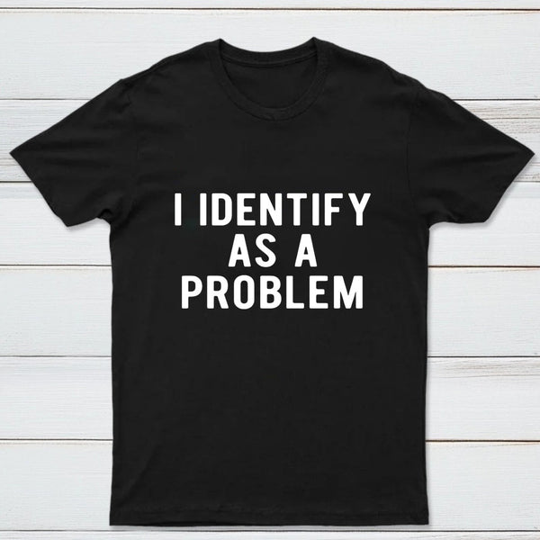 I Identify As A Problem Funny T-Shirt