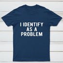 I Identify As A Problem Funny T-Shirt