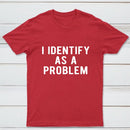I Identify As A Problem Funny T-Shirt