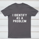 I Identify As A Problem Funny T-Shirt