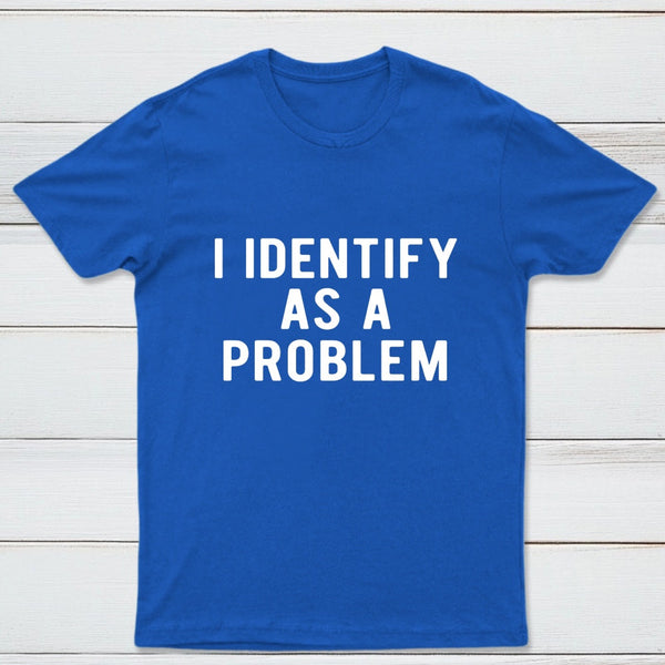 I Identify As A Problem Funny T-Shirt