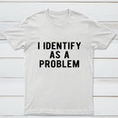 I Identify As A Problem Funny T-Shirt