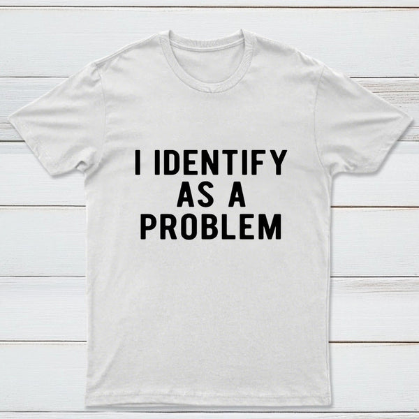 I Identify As A Problem Funny T-Shirt