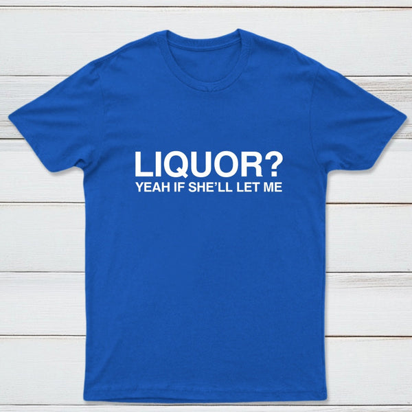 Liquor Yeah If She'll Let Me Funny T-Shirt