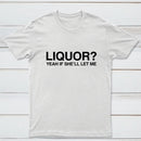 Liquor Yeah If She'll Let Me Funny T-Shirt