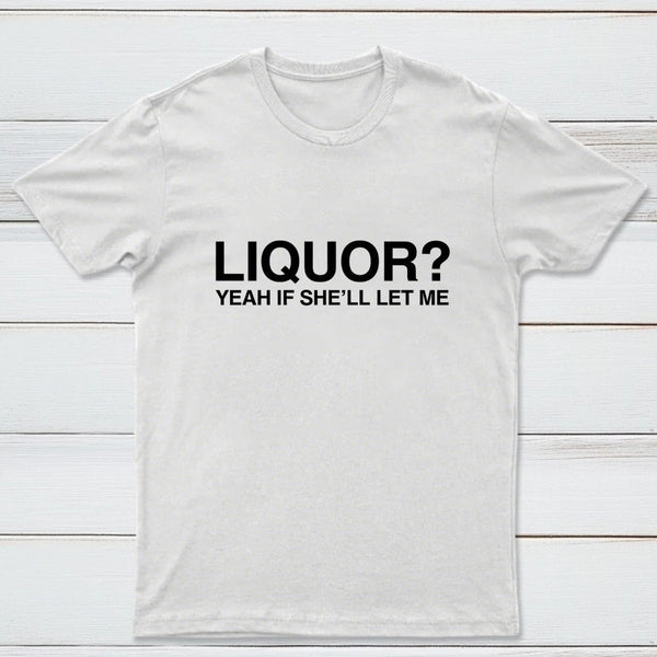 Liquor Yeah If She'll Let Me Funny T-Shirt