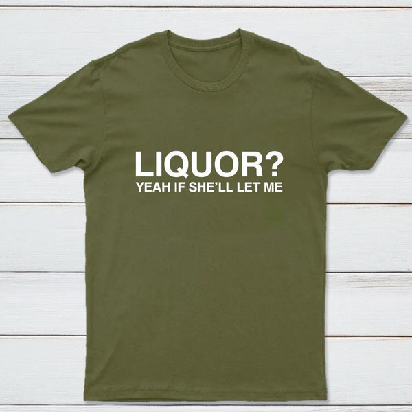 Liquor Yeah If She'll Let Me Funny T-Shirt