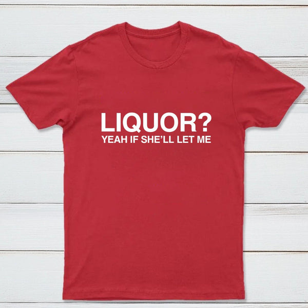 Liquor Yeah If She'll Let Me Funny T-Shirt