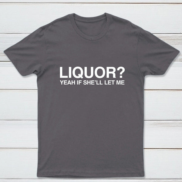 Liquor Yeah If She'll Let Me Funny T-Shirt
