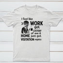 I Feel Like Work Got Custody Of Me And Home T-Shirt