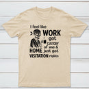 I Feel Like Work Got Custody Of Me And Home T-Shirt