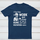 I Feel Like Work Got Custody Of Me And Home T-Shirt