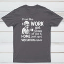 I Feel Like Work Got Custody Of Me And Home T-Shirt