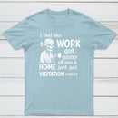 I Feel Like Work Got Custody Of Me And Home T-Shirt
