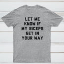 Let Me Know If My Biceps Get In Your Way T-Shirt