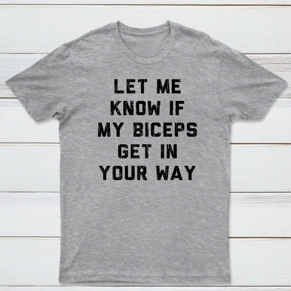Let Me Know If My Biceps Get In Your Way T-Shirt