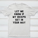 Let Me Know If My Biceps Get In Your Way T-Shirt