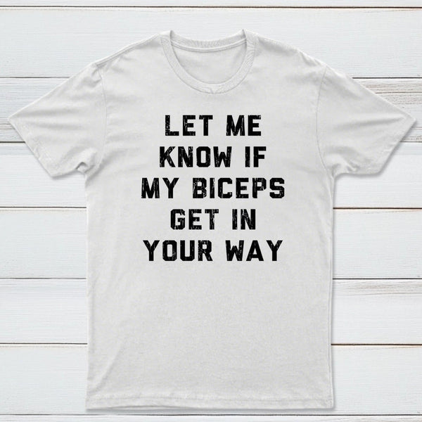 Let Me Know If My Biceps Get In Your Way T-Shirt