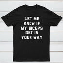 Let Me Know If My Biceps Get In Your Way T-Shirt