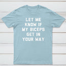 Let Me Know If My Biceps Get In Your Way T-Shirt