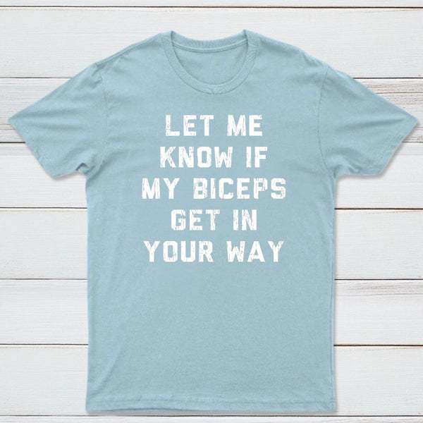 Let Me Know If My Biceps Get In Your Way T-Shirt