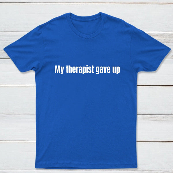 My Therapist Gave Up T-Shirt