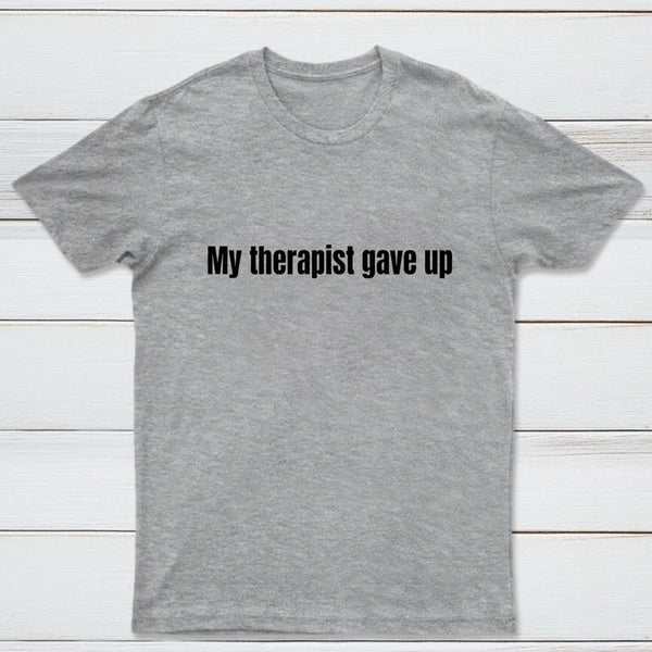 My Therapist Gave Up T-Shirt