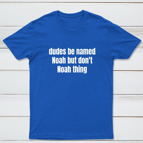 Dudes Be Named Noah But Don't Noah Thing T-Shirt