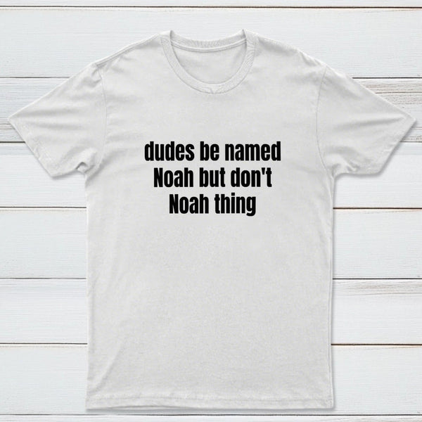 Dudes Be Named Noah But Don't Noah Thing T-Shirt