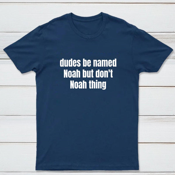 Dudes Be Named Noah But Don't Noah Thing T-Shirt
