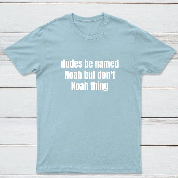 Dudes Be Named Noah But Don't Noah Thing T-Shirt