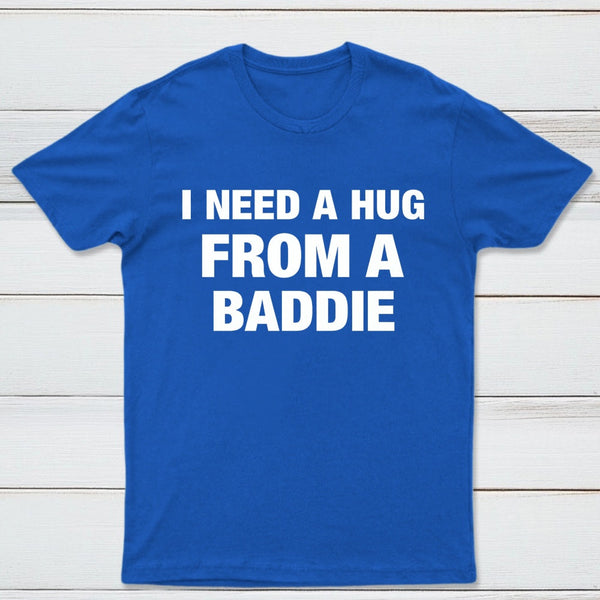I NEED A HUG FROM A BADDIE T-Shirt