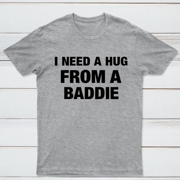 I NEED A HUG FROM A BADDIE T-Shirt