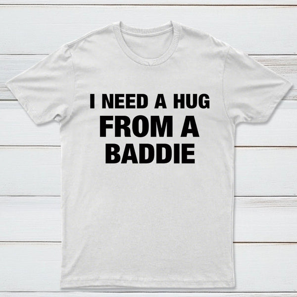 I NEED A HUG FROM A BADDIE T-Shirt