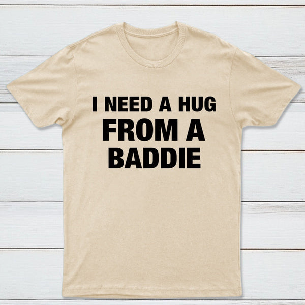 I NEED A HUG FROM A BADDIE T-Shirt