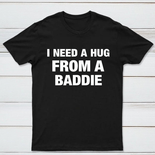 I NEED A HUG FROM A BADDIE T-Shirt