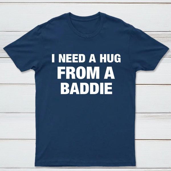 I NEED A HUG FROM A BADDIE T-Shirt