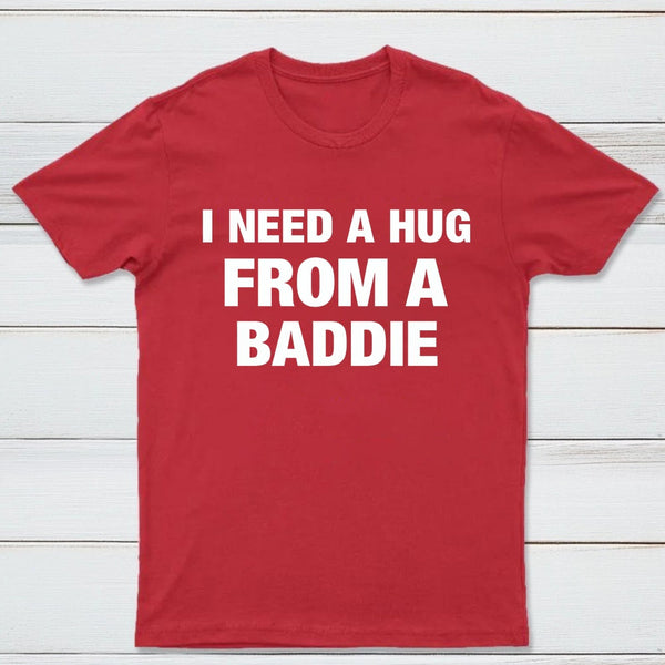 I NEED A HUG FROM A BADDIE T-Shirt