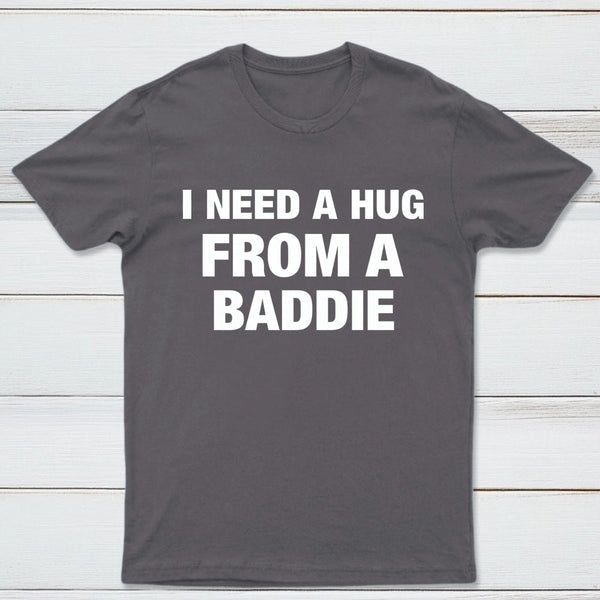 I NEED A HUG FROM A BADDIE T-Shirt