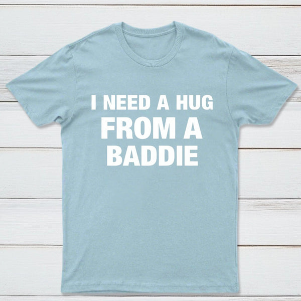 I NEED A HUG FROM A BADDIE T-Shirt