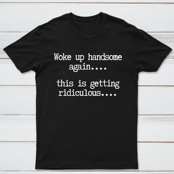 Woke Up Handsome Again Funny Self Confidence T-Shirt