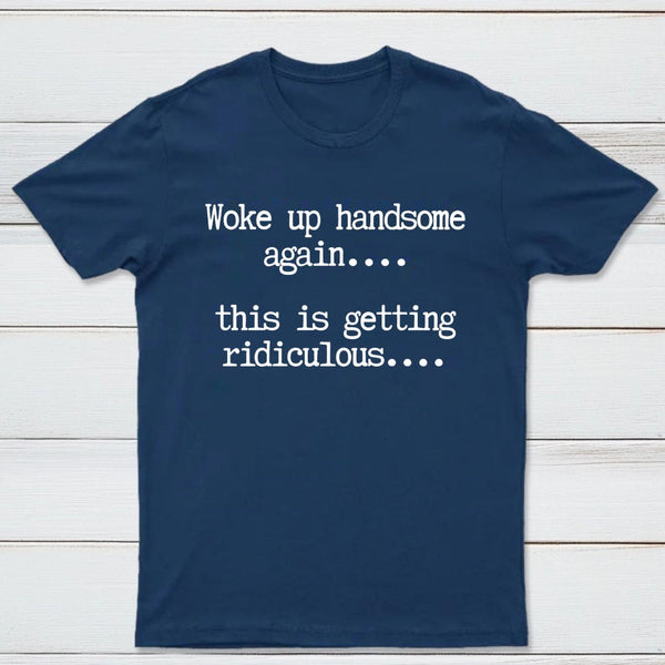 Woke Up Handsome Again Funny Self Confidence T-Shirt